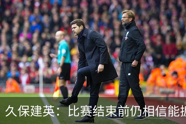 久保建英：比赛结束前仍相信能扳平 两届淘汰赛伤缺非常愧疚