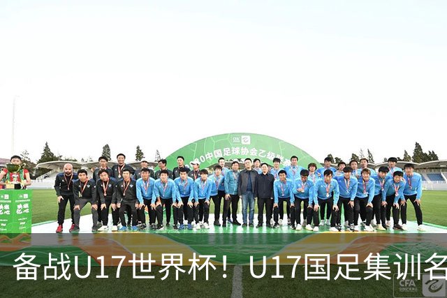 备战U17世界杯！U17国足集训名单：帅惟浩入选，张伯霖、谢晋在列