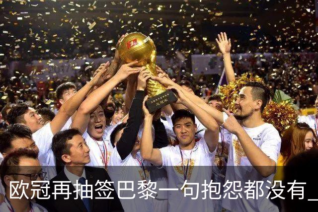 欧冠再抽签巴黎一句抱怨都没有 法媒：真耻辱！