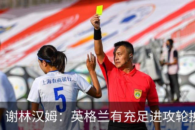 谢林汉姆：英格兰有充足进攻轮换，建议最后一场安排拉什福德首发