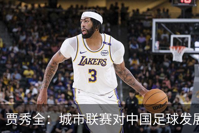 贾秀全：城市联赛对中国足球发展很有利 盼外界对土帅多些包容