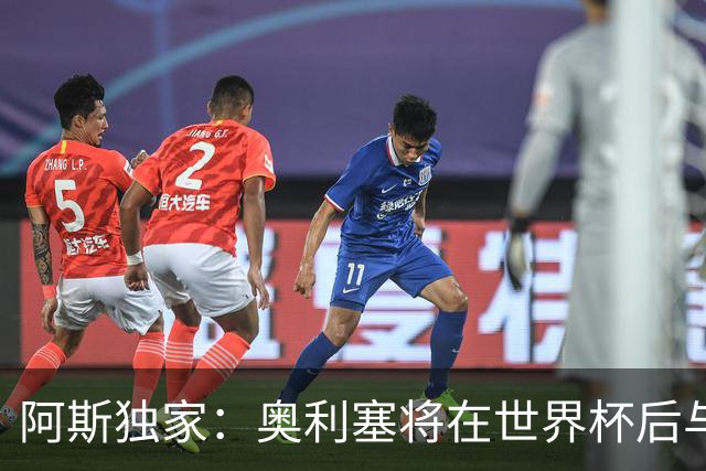 阿斯独家：奥利塞将在世界杯后与拜仁会面，皇马、巴黎等多队有意