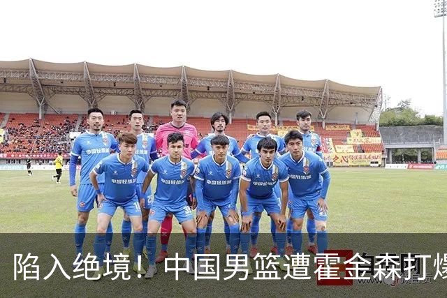 陷入绝境！中国男篮遭霍金森打爆 末轮不胜将无缘世界杯