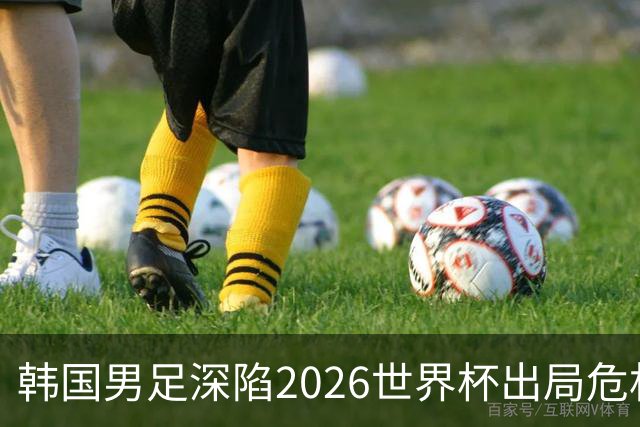 韩国男足深陷2026世界杯出局危机，韩媒直言事态“特级紧急”“堪称耻辱”