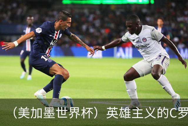 （美加墨世界杯）英雄主义的C罗，世界杯没有“加时”